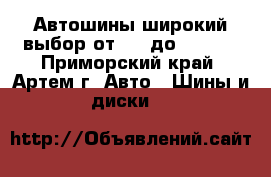  Автошины широкий выбор от R12 до R22,5  - Приморский край, Артем г. Авто » Шины и диски   